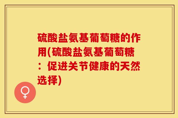 硫酸盐氨基葡萄糖的作用(硫酸盐氨基葡萄糖：促进关节健康的天然选择)