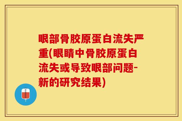 眼部骨胶原蛋白流失严重(眼睛中骨胶原蛋白流失或导致眼部问题-新的研究结果)