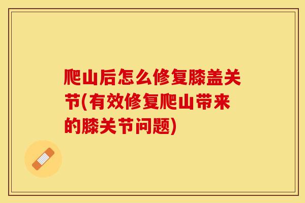 爬山后怎么修复膝盖关节(有效修复爬山带来的膝关节问题)