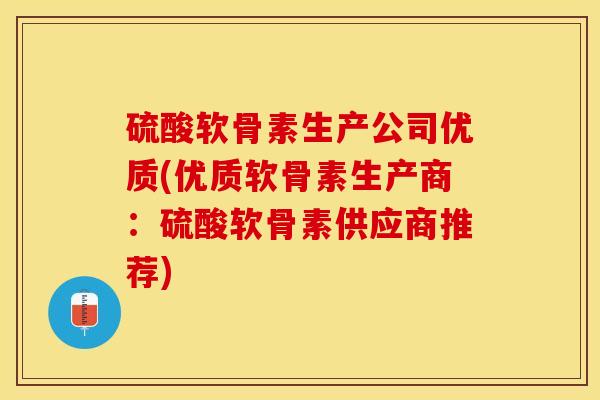 硫酸软骨素生产公司优质(优质软骨素生产商：硫酸软骨素供应商推荐)