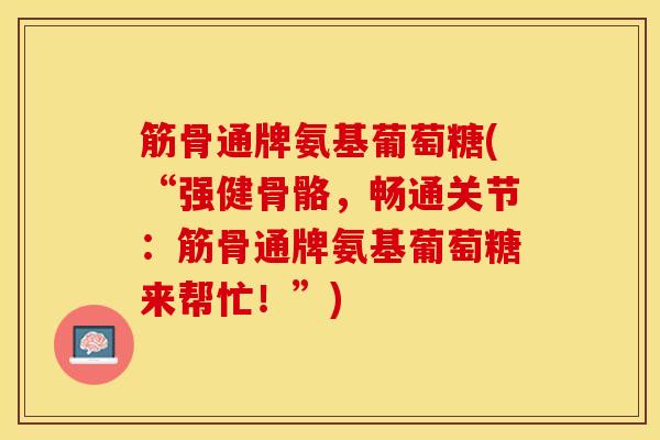 筋骨通牌氨基葡萄糖(“强健骨骼，畅通关节：筋骨通牌氨基葡萄糖来帮忙！”)