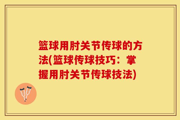 篮球用肘关节传球的方法(篮球传球技巧：掌握用肘关节传球技法)