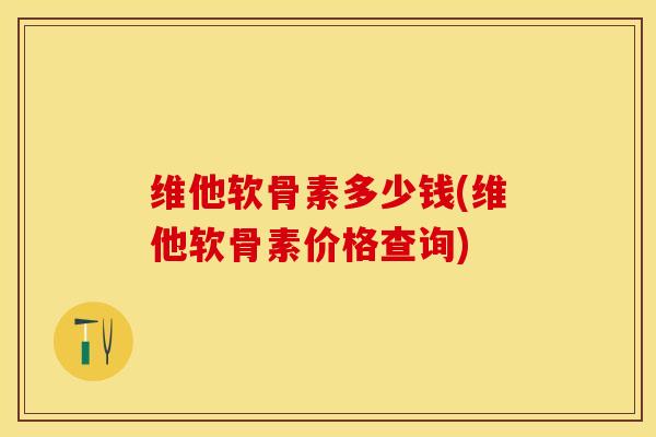 维他软骨素多少钱(维他软骨素价格查询)