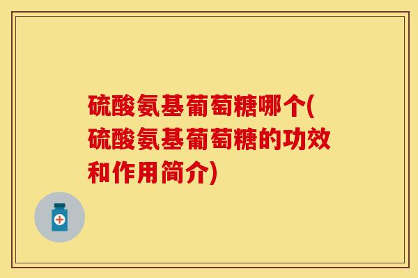 硫酸氨基葡萄糖哪个(硫酸氨基葡萄糖的功效和作用简介)