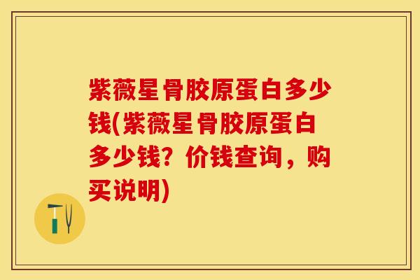 紫薇星骨胶原蛋白多少钱(紫薇星骨胶原蛋白多少钱？价钱查询，购买说明)