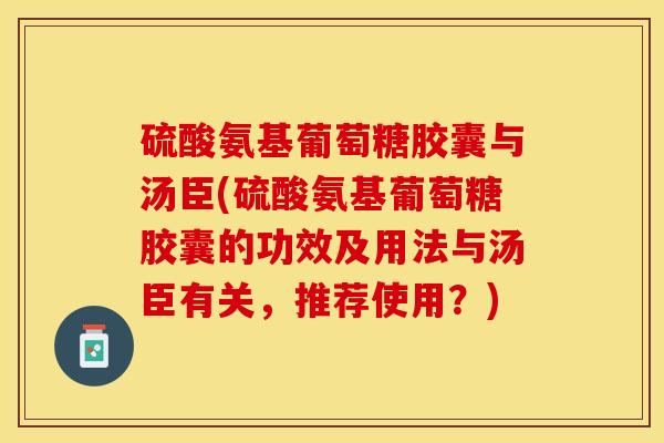 硫酸氨基葡萄糖胶囊与汤臣(硫酸氨基葡萄糖胶囊的功效及用法与汤臣有关，推荐使用？)