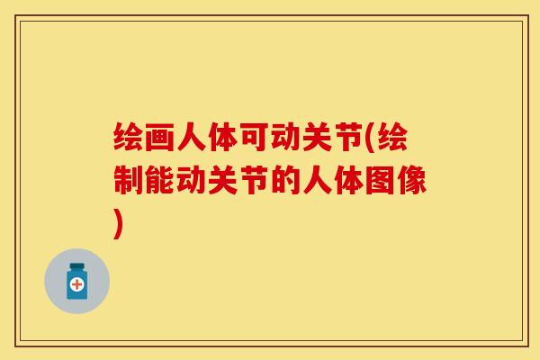 绘画人体可动关节(绘制能动关节的人体图像)