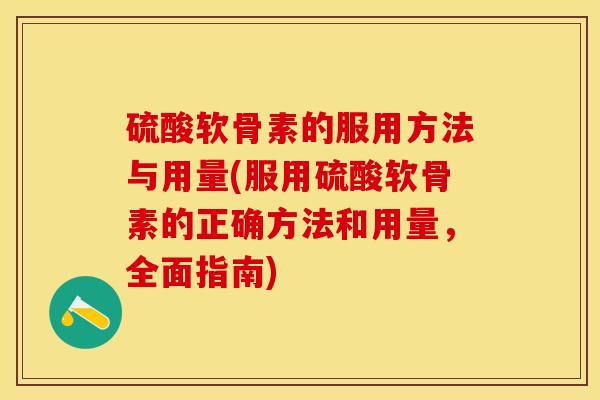 硫酸软骨素的服用方法与用量(服用硫酸软骨素的正确方法和用量，全面指南)