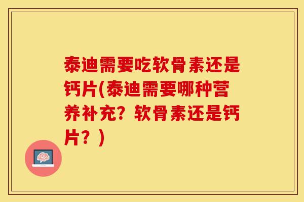 泰迪需要吃软骨素还是钙片(泰迪需要哪种营养补充？软骨素还是钙片？)