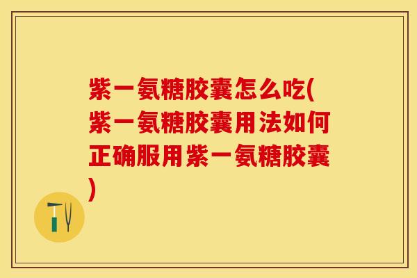 紫一氨糖胶囊怎么吃(紫一氨糖胶囊用法如何正确服用紫一氨糖胶囊)