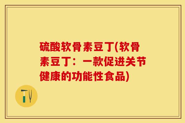 硫酸软骨素豆丁(软骨素豆丁：一款促进关节健康的功能性食品)