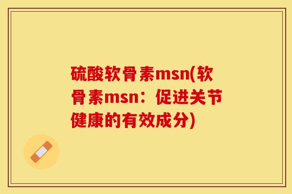 硫酸软骨素msn(软骨素msn：促进关节健康的有效成分)