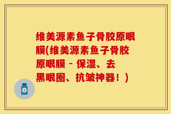 维美源素鱼子骨胶原眼膜(维美源素鱼子骨胶原眼膜 - 保湿、去黑眼圈、抗皱神器！)