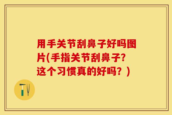 用手关节刮鼻子好吗图片(手指关节刮鼻子？这个习惯真的好吗？)