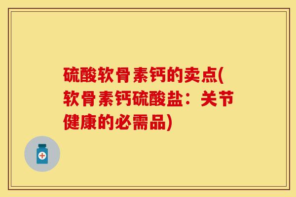 硫酸软骨素钙的卖点(软骨素钙硫酸盐：关节健康的必需品)