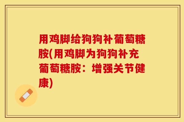 用鸡脚给狗狗补葡萄糖胺(用鸡脚为狗狗补充葡萄糖胺：增强关节健康)