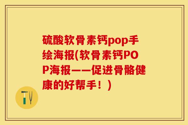 硫酸软骨素钙pop手绘海报(软骨素钙POP海报——促进骨骼健康的好帮手！)