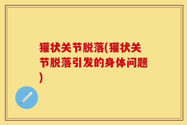 獾状关节脱落(獾状关节脱落引发的身体问题)