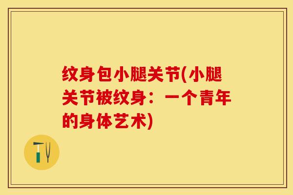 纹身包小腿关节(小腿关节被纹身：一个青年的身体艺术)