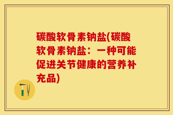 碳酸软骨素钠盐(碳酸软骨素钠盐：一种可能促进关节健康的营养补充品)