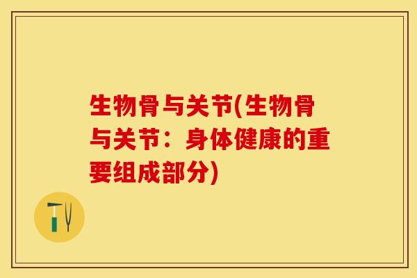 生物骨与关节(生物骨与关节：身体健康的重要组成部分)