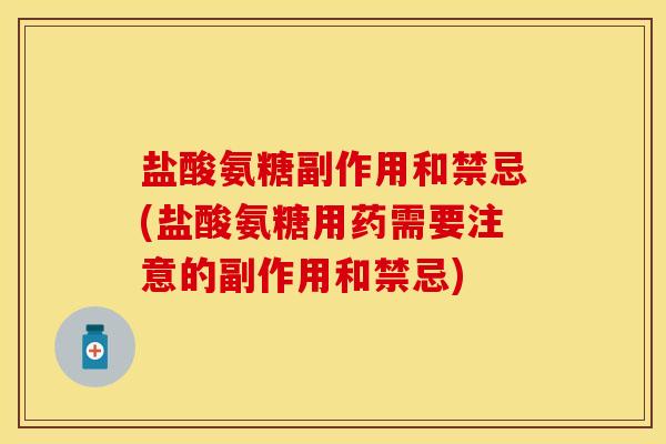 盐酸氨糖副作用和禁忌(盐酸氨糖用药需要注意的副作用和禁忌)