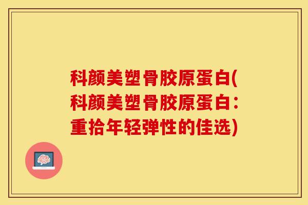 科颜美塑骨胶原蛋白(科颜美塑骨胶原蛋白：重拾年轻弹性的佳选)