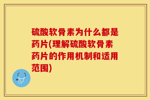 硫酸软骨素为什么都是药片(理解硫酸软骨素药片的作用机制和适用范围)