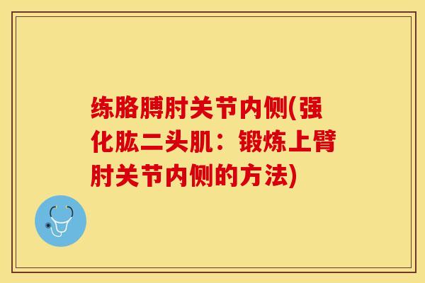 练胳膊肘关节内侧(强化肱二头肌：锻炼上臂肘关节内侧的方法)