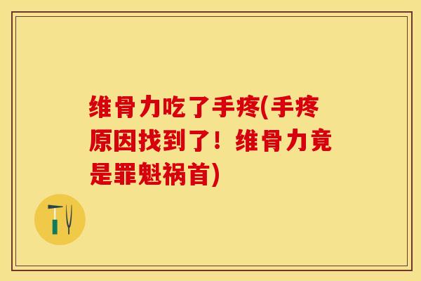 维骨力吃了手疼(手疼原因找到了！维骨力竟是罪魁祸首)