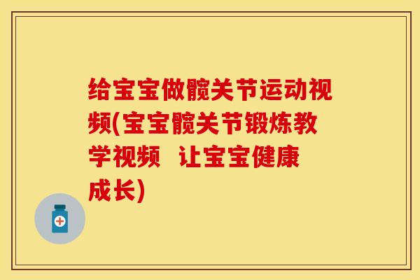 给宝宝做髋关节运动视频(宝宝髋关节锻炼教学视频  让宝宝健康成长)