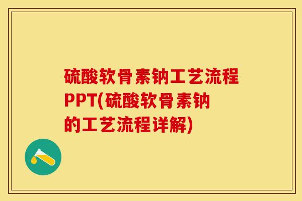 硫酸软骨素钠工艺流程PPT(硫酸软骨素钠的工艺流程详解)