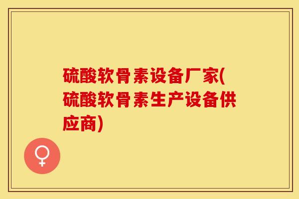 硫酸软骨素设备厂家(硫酸软骨素生产设备供应商)