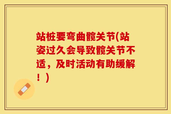 站桩要弯曲髋关节(站姿过久会导致髋关节不适，及时活动有助缓解！)