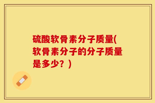硫酸软骨素分子质量(软骨素分子的分子质量是多少？)