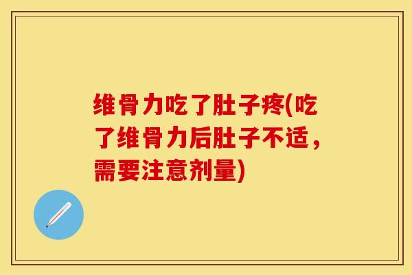 维骨力吃了肚子疼(吃了维骨力后肚子不适，需要注意剂量)