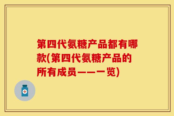 第四代氨糖产品都有哪款(第四代氨糖产品的所有成员——一览)