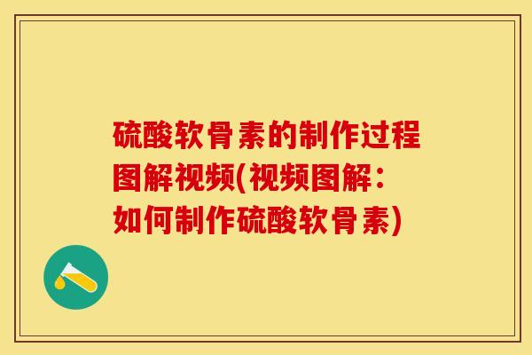 硫酸软骨素的制作过程图解视频(视频图解：如何制作硫酸软骨素)