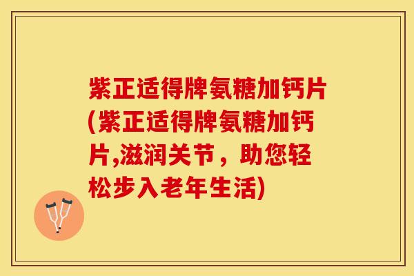 紫正适得牌氨糖加钙片(紫正适得牌氨糖加钙片,滋润关节，助您轻松步入老年生活)