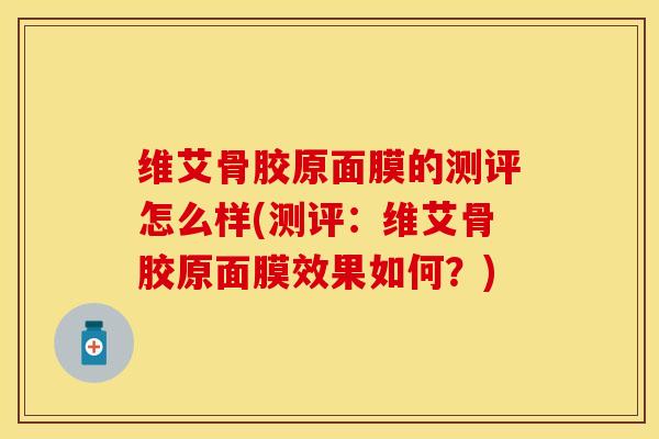 维艾骨胶原面膜的测评怎么样(测评：维艾骨胶原面膜效果如何？)