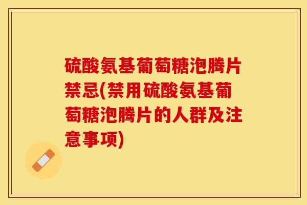 硫酸氨基葡萄糖泡腾片禁忌(禁用硫酸氨基葡萄糖泡腾片的人群及注意事项)