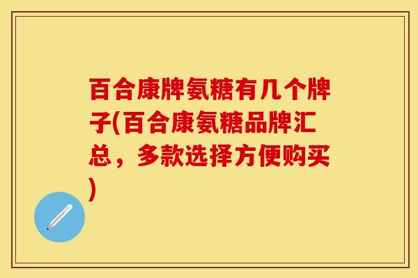 百合康牌氨糖有几个牌子(百合康氨糖品牌汇总，多款选择方便购买)