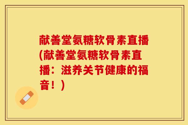 献善堂氨糖软骨素直播(献善堂氨糖软骨素直播：滋养关节健康的福音！)