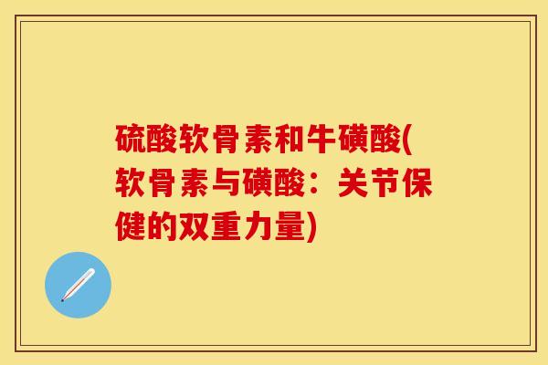 硫酸软骨素和牛磺酸(软骨素与磺酸：关节保健的双重力量)