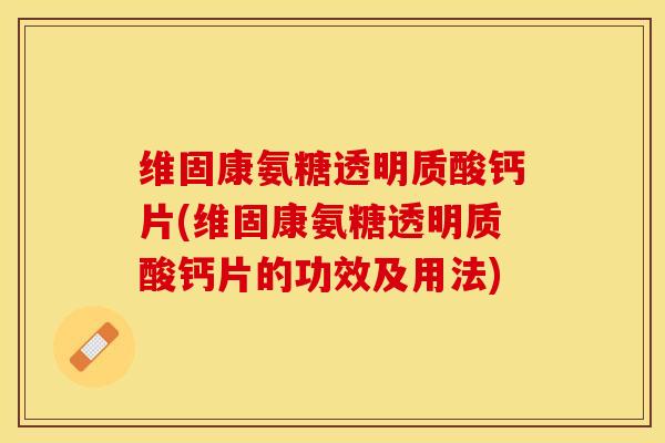 维固康氨糖透明质酸钙片(维固康氨糖透明质酸钙片的功效及用法)