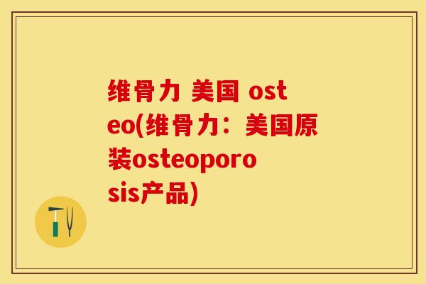 维骨力 美国 osteo(维骨力：美国原装osteoporosis产品)