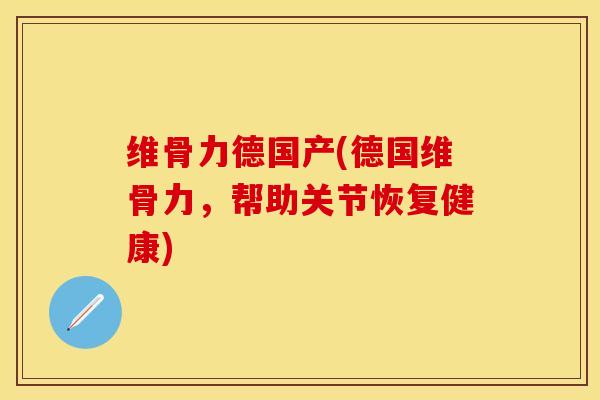 维骨力德国产(德国维骨力，帮助关节恢复健康)