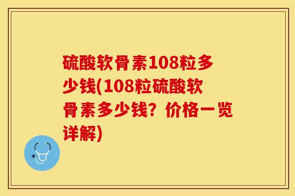 硫酸软骨素108粒多少钱(108粒硫酸软骨素多少钱？价格一览详解)