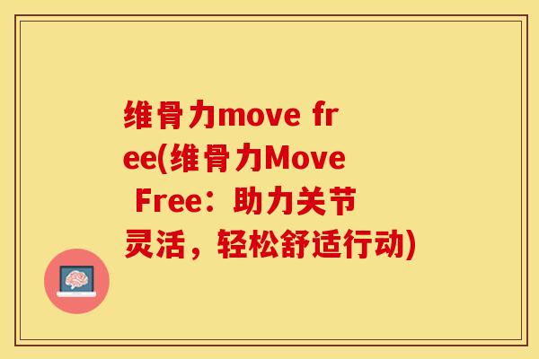 维骨力move free(维骨力Move Free：助力关节灵活，轻松舒适行动)