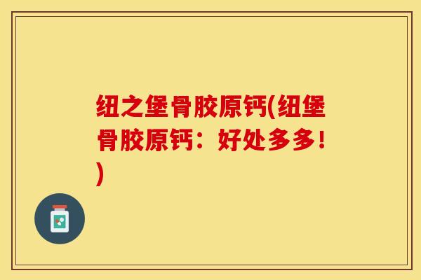 纽之堡骨胶原钙(纽堡骨胶原钙：好处多多！)